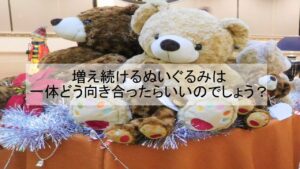 増え続けるぬいぐるみは一体どう向き合ったらいいのでしょう？【豆知識】 - 大阪の遺品整理・生前整理ならナナフク